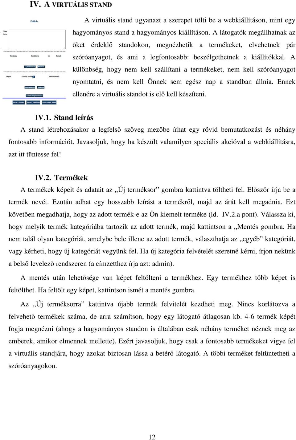 A különbség, hogy nem kell szállítani a termékeket, nem kell szóróanyagot nyomtatni, és nem kell Önnek sem egész nap a standban állnia. Ennek ellenére a virtuális standot is elő kell készíteni. IV.1.