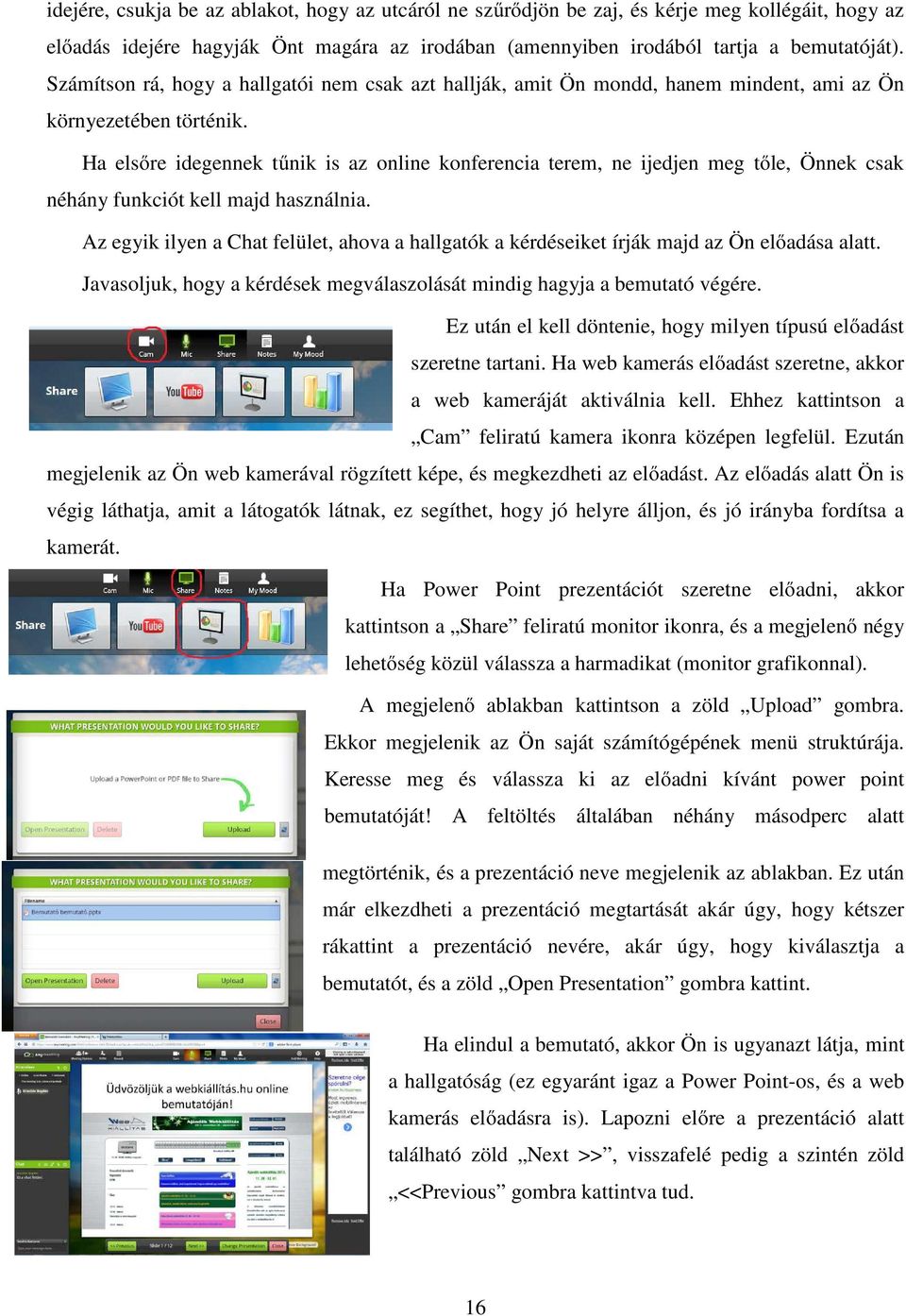 Ha elsőre idegennek tűnik is az online konferencia terem, ne ijedjen meg tőle, Önnek csak néhány funkciót kell majd használnia.