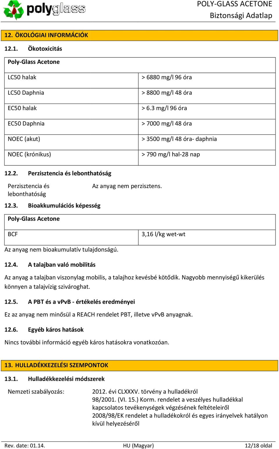 BCF 3,16 l/kg wet-wt Az anyag nem bioakumulatív tulajdonságú. 12.4. A talajban való mobilitás Az anyag a talajban viszonylag mobilis, a talajhoz kevésbé kötődik.