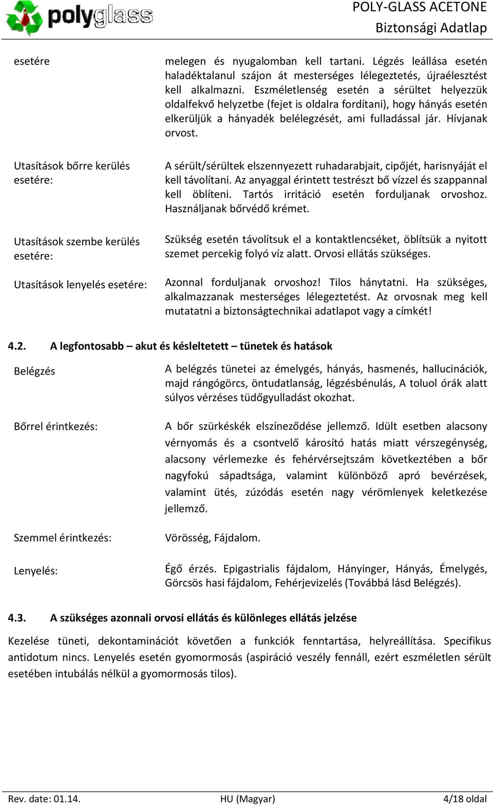 Eszméletlenség esetén a sérültet helyezzük oldalfekvő helyzetbe (fejet is oldalra fordítani), hogy hányás esetén elkerüljük a hányadék belélegzését, ami fulladással jár. Hívjanak orvost.