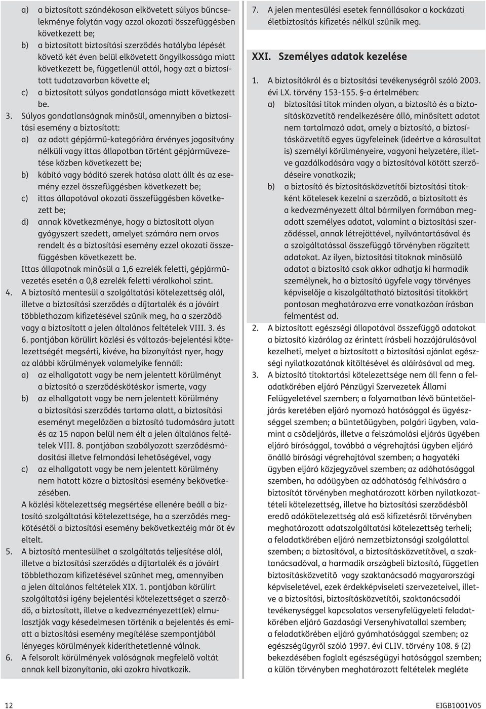 Súlyos gondatlanságnak minősül, amennyiben a biztosítási esemény a biztosított: a) az adott gépjármű-kategóriára érvényes jogosítvány nélküli vagy ittas állapotban történt gépjárművezetése közben