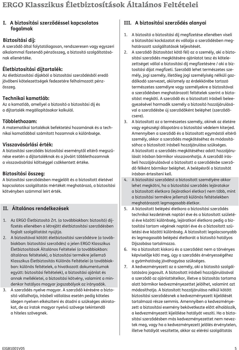 Életbiztosítási díjtartalék: Az életbiztosítási díjakból a biztosítási szerződésből eredő jövőbeni kötelezettségek fedezetére felhalmozott pénz - összeg.