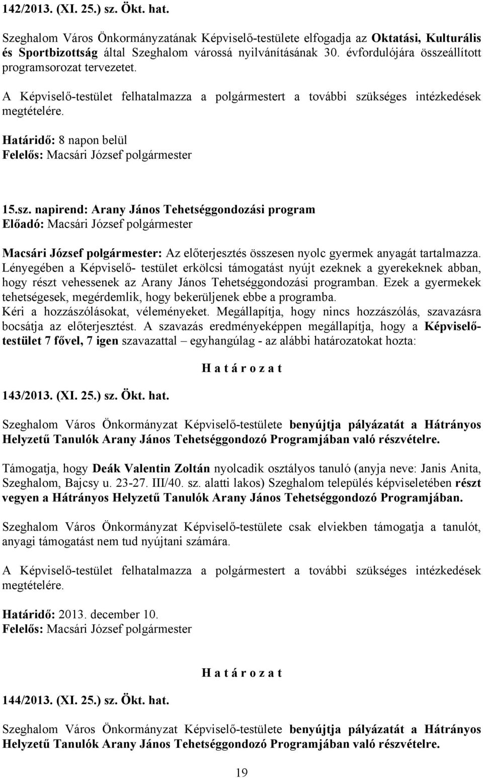 Lényegében a Képviselő- testület erkölcsi támogatást nyújt ezeknek a gyerekeknek abban, hogy részt vehessenek az Arany János Tehetséggondozási programban.