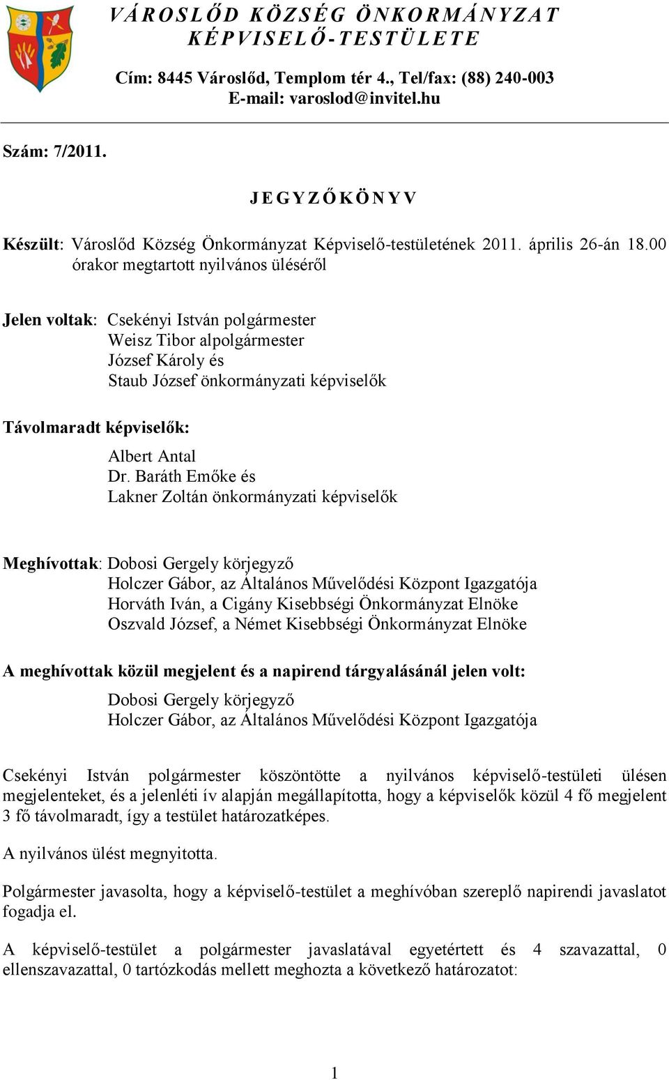 00 órakor megtartott nyilvános üléséről Jelen voltak: Csekényi István polgármester Weisz Tibor alpolgármester József Károly és Staub József önkormányzati képviselők Távolmaradt képviselők: Albert