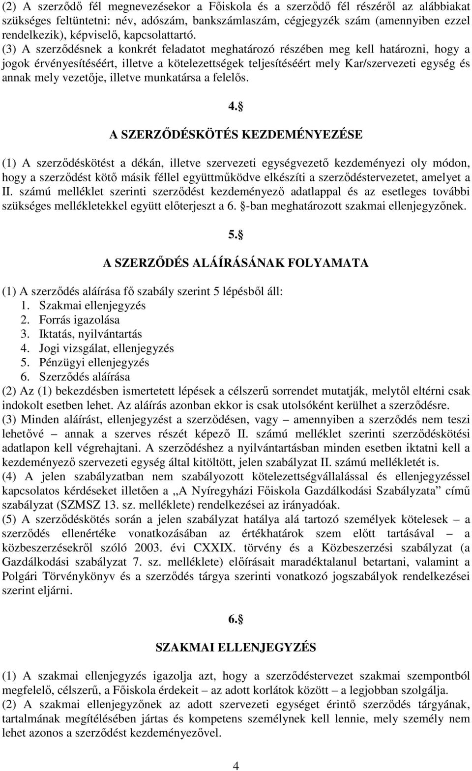 (3) A szerzıdésnek a konkrét feladatot meghatározó részében meg kell határozni, hogy a jogok érvényesítéséért, illetve a kötelezettségek teljesítéséért mely Kar/szervezeti egység és annak mely