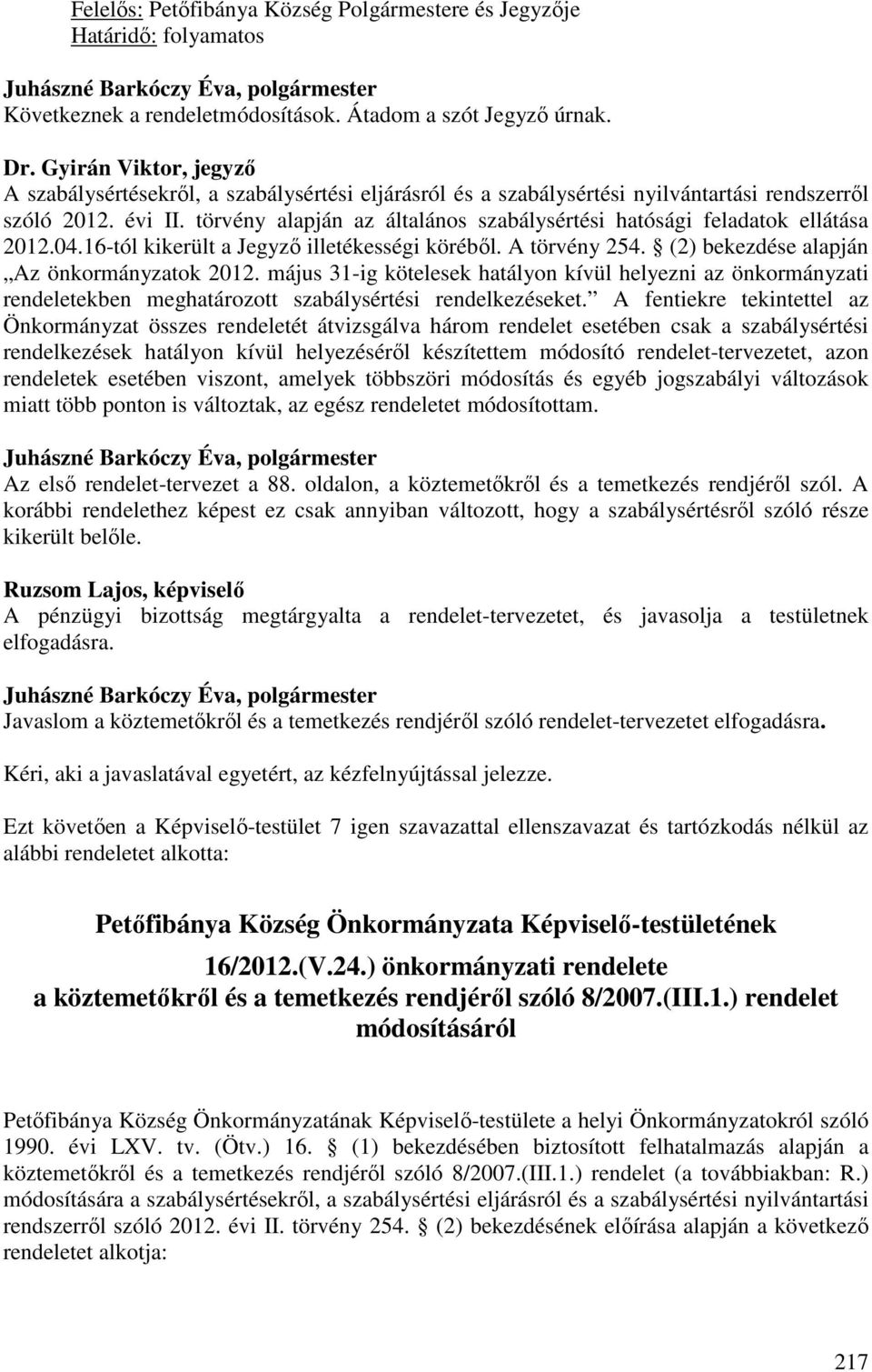 törvény alapján az általános szabálysértési hatósági feladatok ellátása 2012.04.16-tól kikerült a Jegyző illetékességi köréből. A törvény 254. (2) bekezdése alapján Az önkormányzatok 2012.