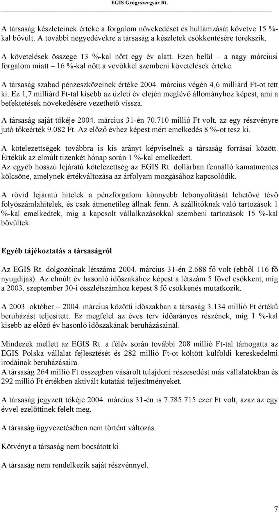 március végén 4,6 milliárd Ft-ot tett ki. Ez 1,7 milliárd Ft-tal kisebb az üzleti év elején meglévő állományhoz képest, ami a befektetések növekedésére vezethető vissza. A társaság saját tőkéje 2004.