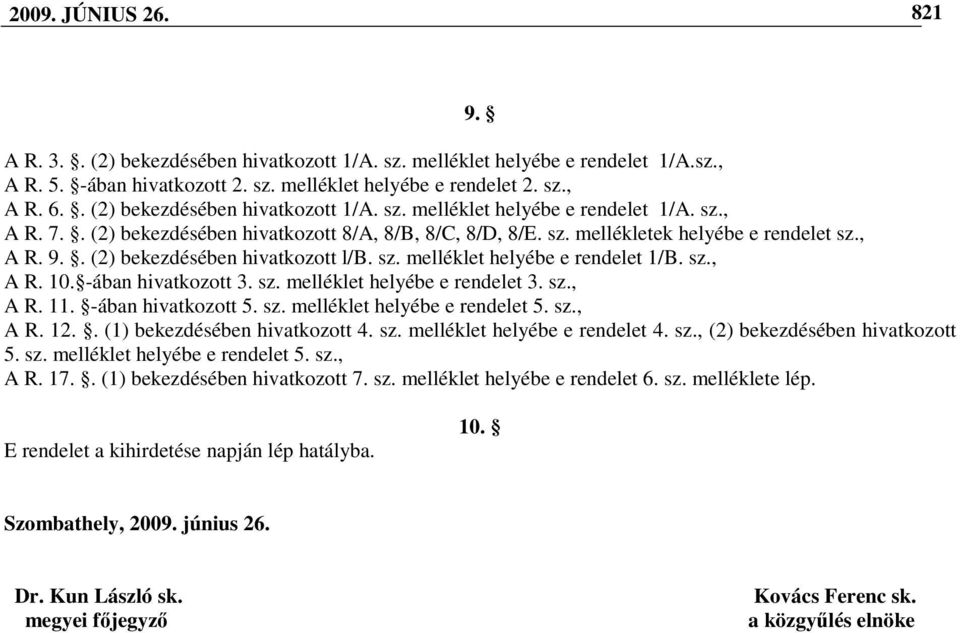 . (2) bekezdésében hivatkozott l/b. sz. melléklet helyébe e rendelet 1/B. sz., A R. 10. -ában hivatkozott 3. sz. melléklet helyébe e rendelet 3. sz., A R. 11. -ában hivatkozott 5. sz. melléklet helyébe e rendelet 5.