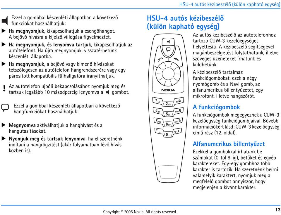 Ha megnyomjuk, a bejövõ vagy kimenõ hívásokat tetszõlegesen az autótelefon hangrendszerére vagy egy párosított kompatibilis fülhallgatóra irányíthatjuk.