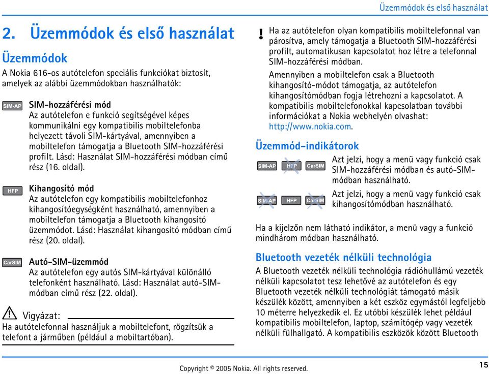 képes kommunikálni egy kompatibilis mobiltelefonba helyezett távoli SIM-kártyával, amennyiben a mobiltelefon támogatja a Bluetooth SIM-hozzáférési profilt.