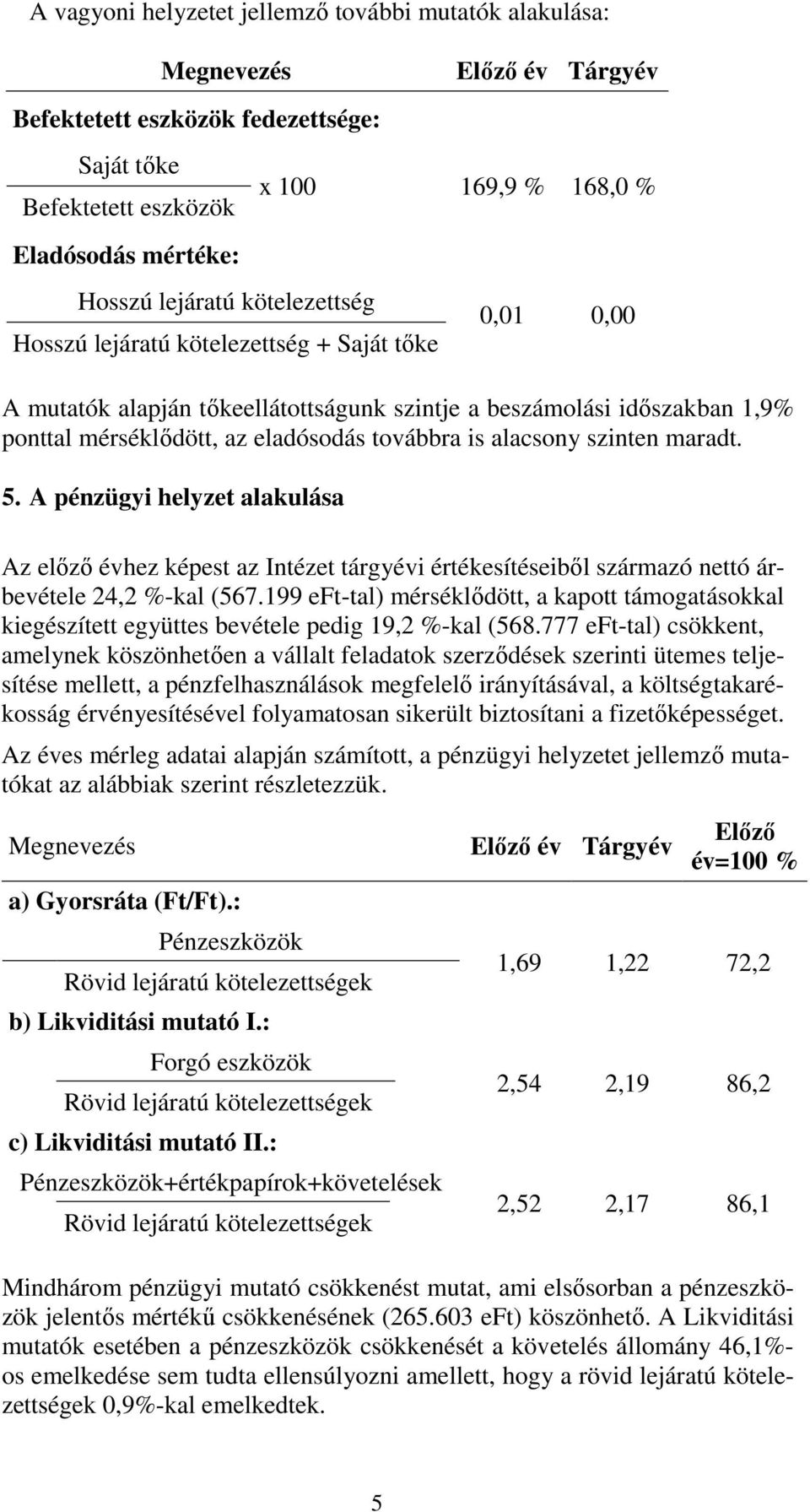 alacsony szinten maradt. 5. A pénzügyi helyzet alakulása Az elızı évhez képest az Intézet tárgyévi értékesítéseibıl származó nettó árbevétele 24,2 %-kal (567.