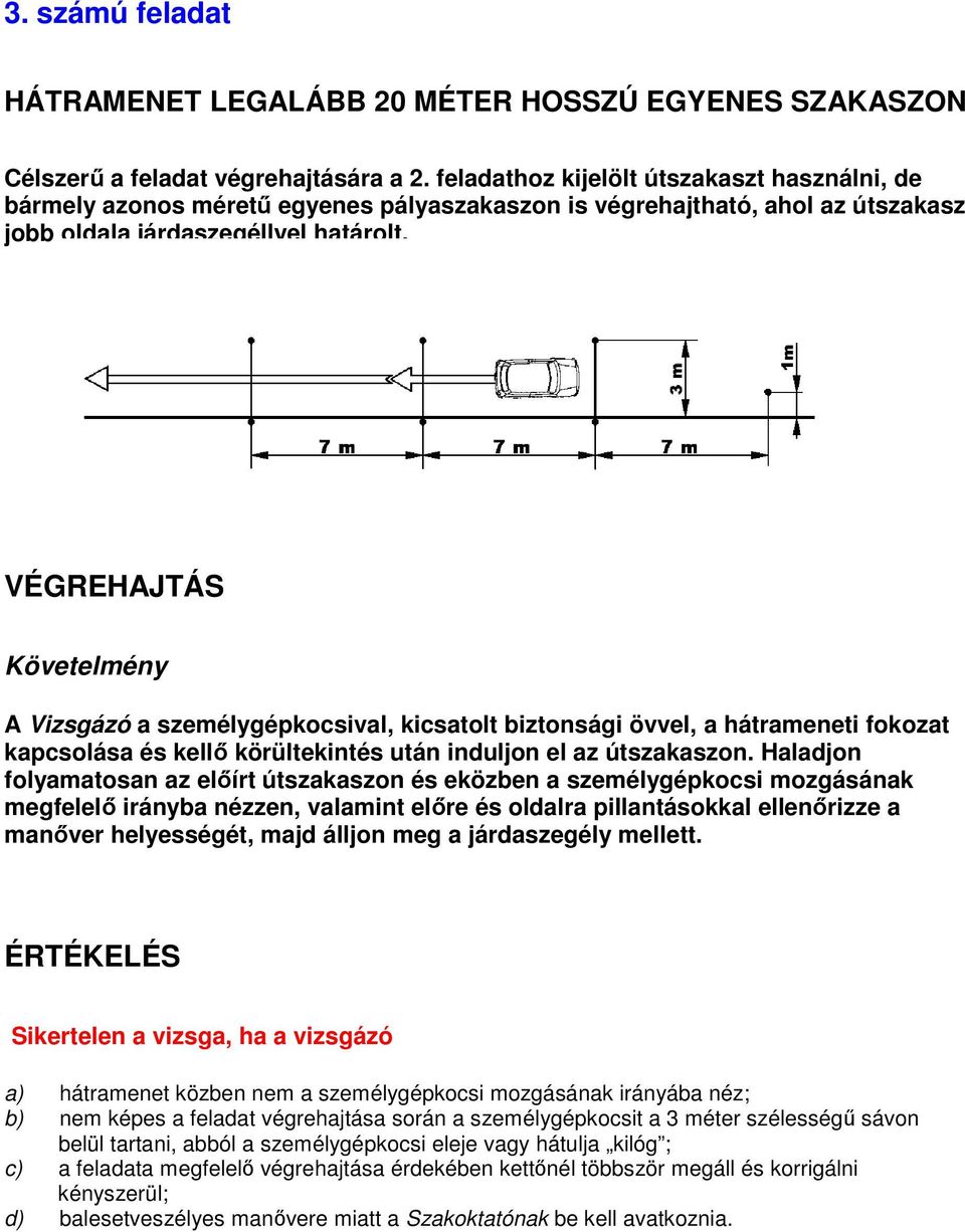 A Vizsgázó a személygépkocsival, kicsatolt biztonsági övvel, a hátrameneti fokozat kapcsolása és kellı körültekintés után induljon el az útszakaszon.