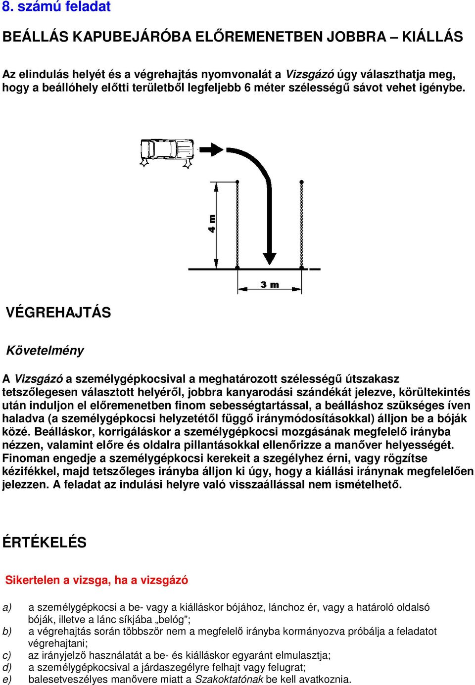 A Vizsgázó a személygépkocsival a meghatározott szélességő útszakasz tetszılegesen választott helyérıl, jobbra kanyarodási szándékát jelezve, körültekintés után induljon el elıremenetben finom