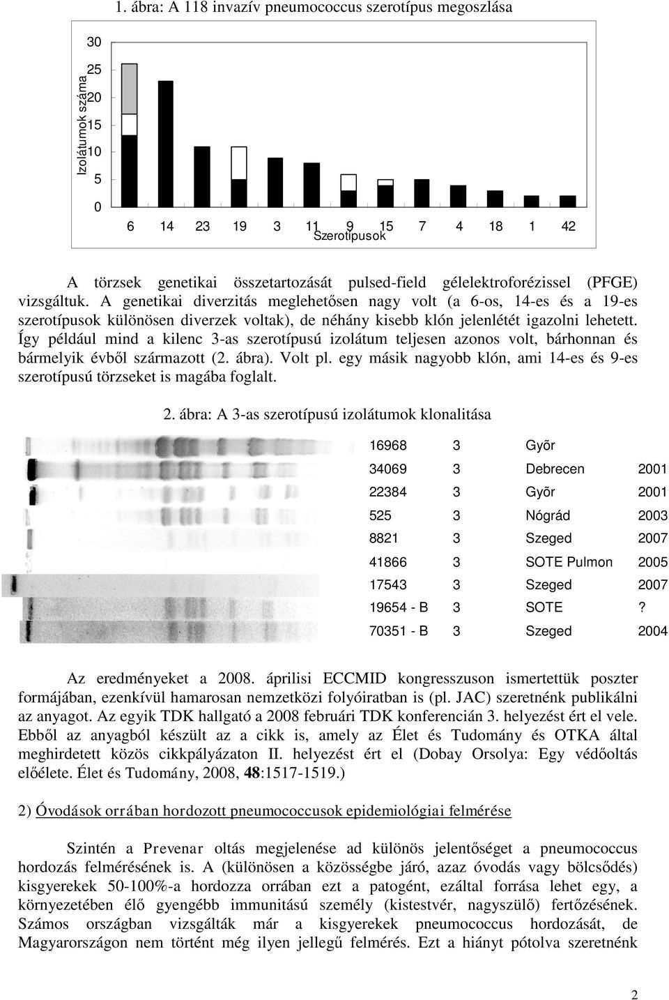 A genetikai diverzitás meglehetősen nagy volt (a 6-os, 14-es és a 19-es szerotípusok különösen diverzek voltak), de néhány kisebb klón jelenlétét igazolni lehetett.