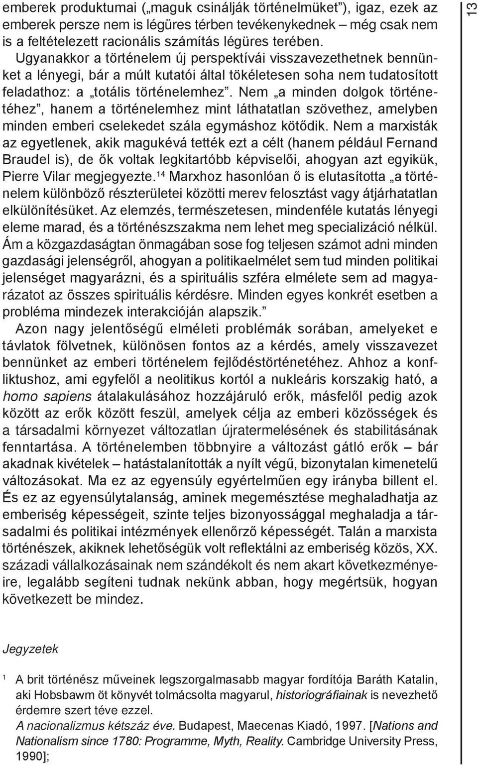 Nem a minden dolgok történetéhez, hanem a történelemhez mint láthatatlan szövethez, amelyben minden emberi cselekedet szála egymáshoz kötődik.