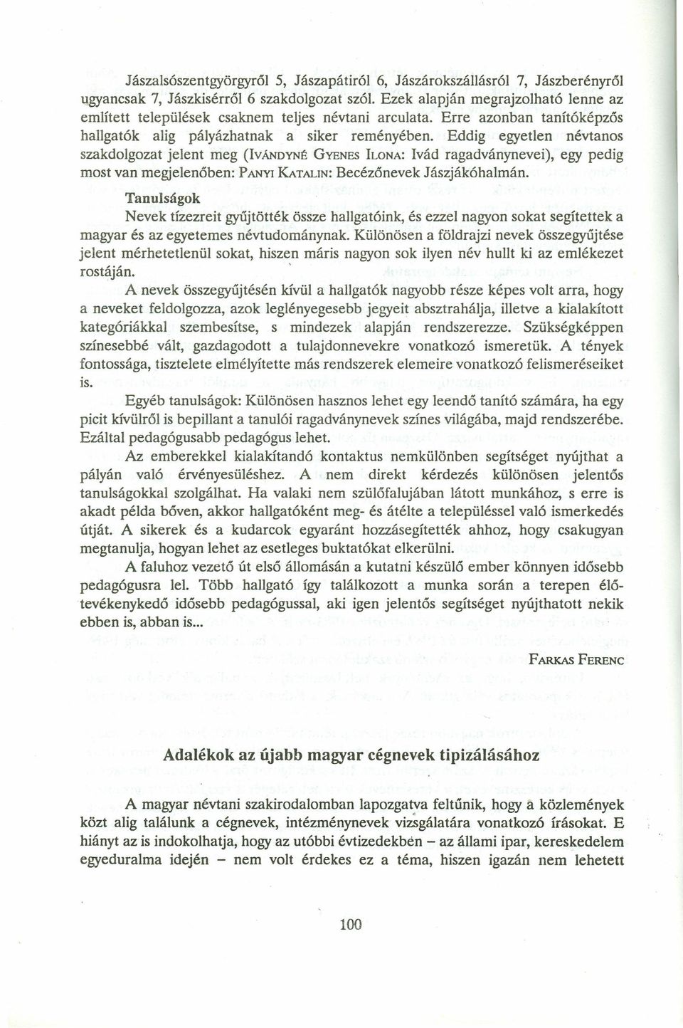 Eddig egyetlen névtanos szakdolgozat jelent meg (IvÁNDYNÉGYENESILONA:Ivád ragadványnevei), egy pedig most van megjelenőben: PANYIKATALIN: Becézőnevek Jászjákóhalmán.