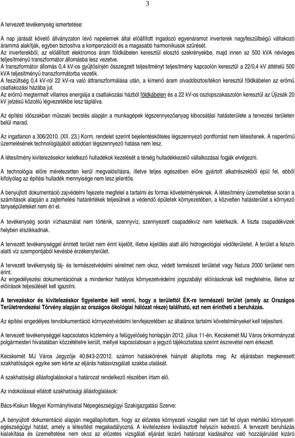 Az inverterekb l, az el állított elektromos áram földkábelen keresztül elosztó szekrényekbe, majd innen az névleges teljesítmény transzformátor állomásba lesz vezetve.