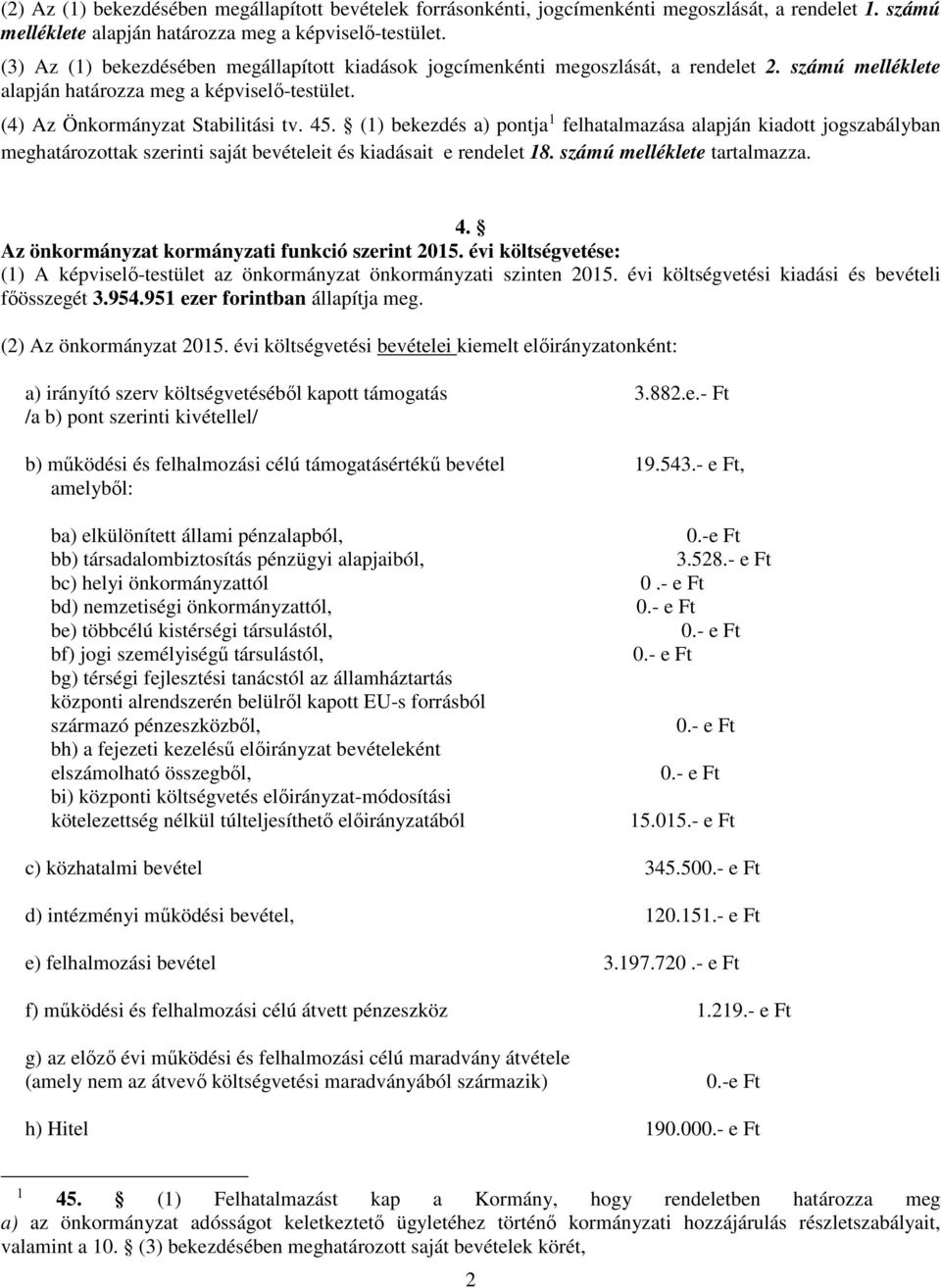 (1) bekezdés a) pontja 1 felhatalmazása alapján kiadott jogszabályban meghatározottak szerinti saját bevételeit és kiadásait e rendelet 18. számú melléklete tartalmazza. 4.