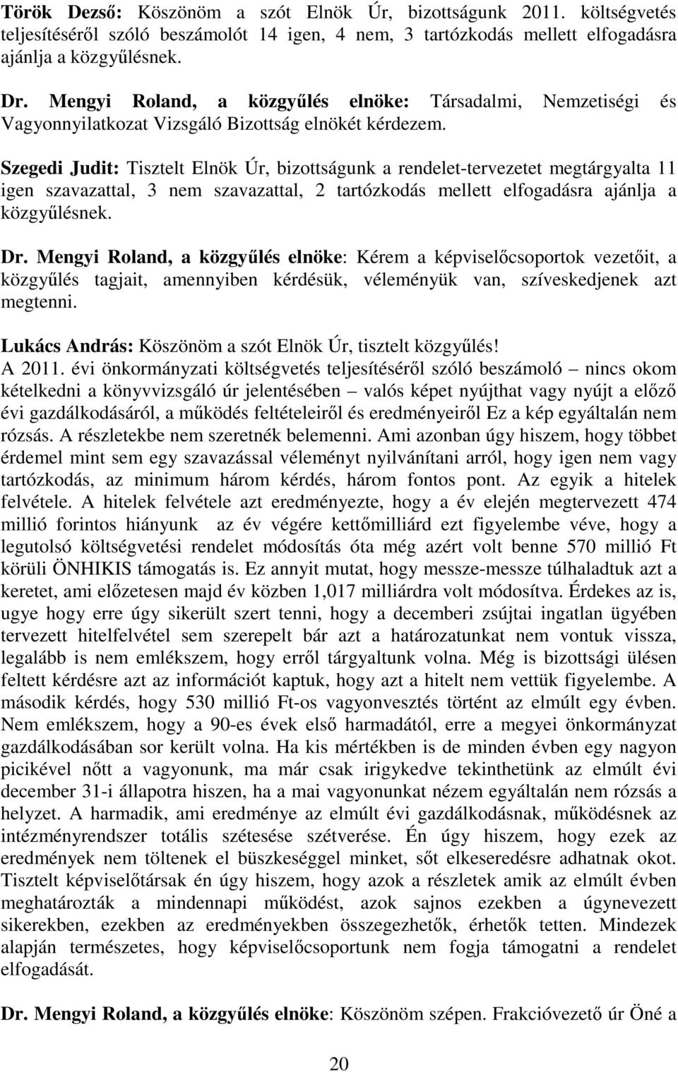 Szegedi Judit: Tisztelt Elnök Úr, bizottságunk a rendelet-tervezetet megtárgyalta 11 igen szavazattal, 3 nem szavazattal, 2 tartózkodás mellett elfogadásra ajánlja a közgyűlésnek. Dr.