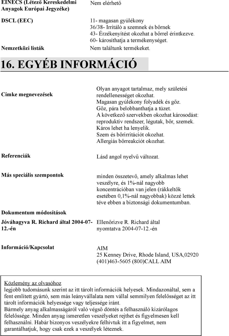 Címke megnevezések Referenciák Olyan anyagot tartalmaz, mely születési rendellenességet okozhat. Magasan gyúlékony folyadék és gőz. Gőz, pára belobbanthatja a tüzet.