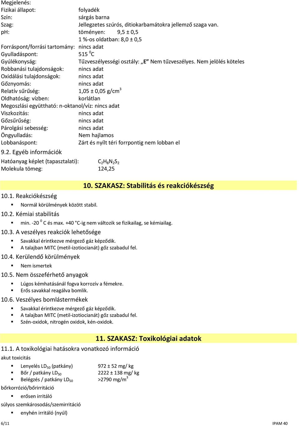 Nem jelölés köteles Robbanási tulajdonságok: nincs adat Oxidálási tulajdonságok: nincs adat Gőznyomás: nincs adat Relatív sűrűség: 1,05 ± 0,05 g/cm 3 Oldhatóság: vízben: korlátlan Megoszlási