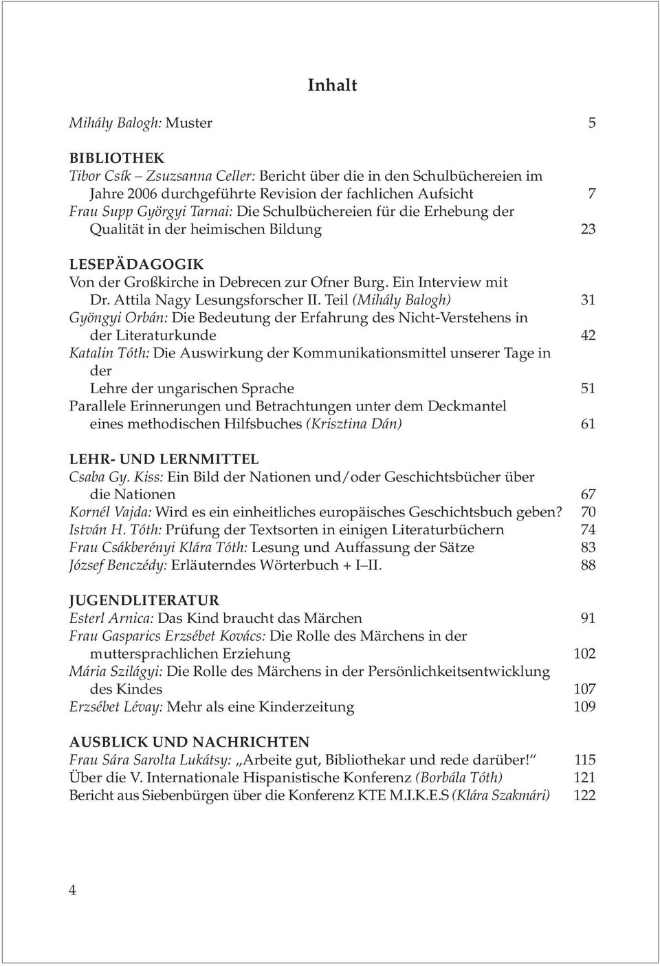 Teil (Mihály Balogh) 31 Gyöngyi Orbán: Die Bedeutung der Erfahrung des Nicht-Verstehens in der Literaturkunde 42 Katalin Tóth: Die Auswirkung der Kommunikationsmittel unserer Tage in der Lehre der