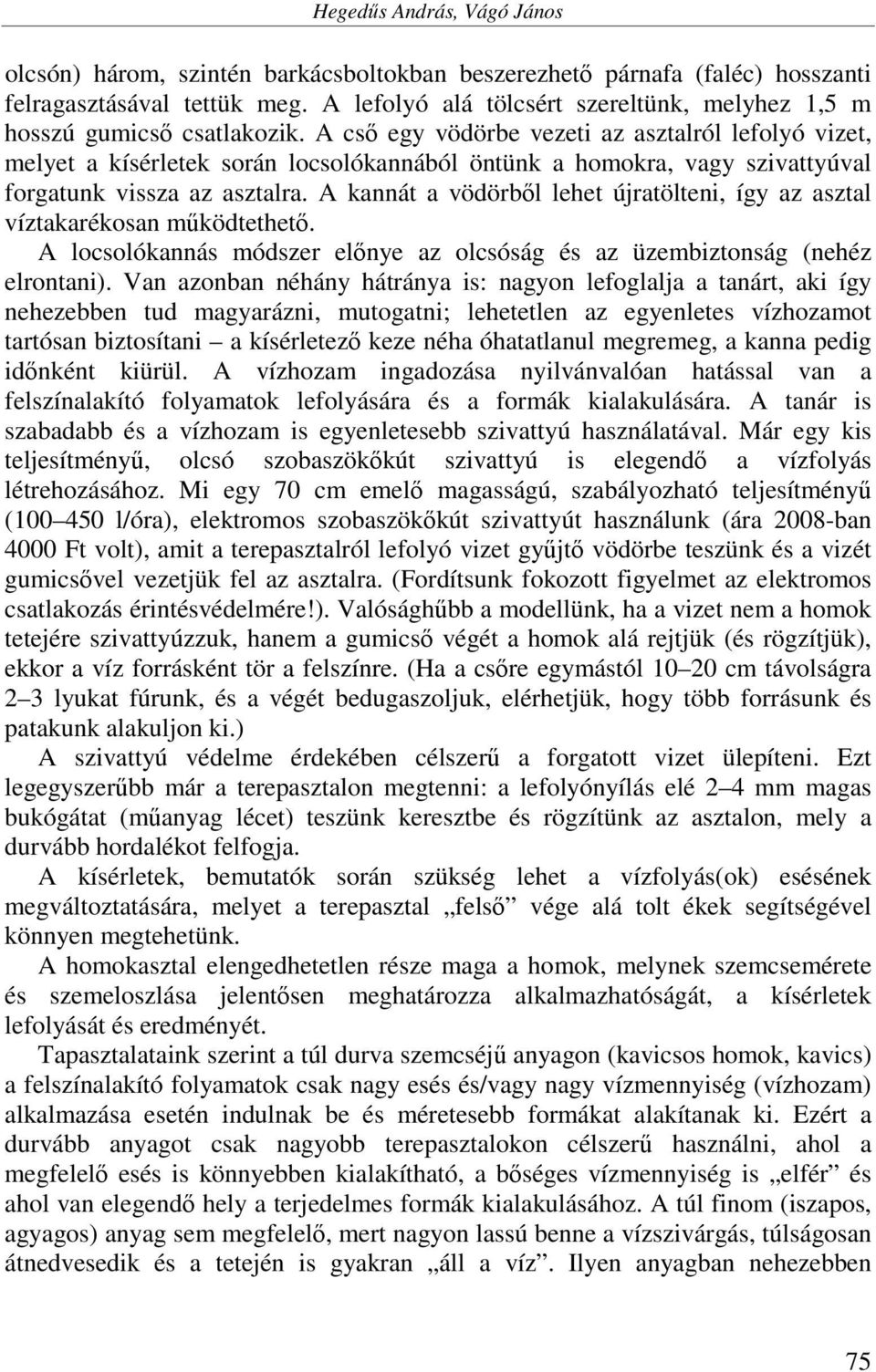 A cső egy vödörbe vezeti az asztalról lefolyó vizet, melyet a kísérletek során locsolókannából öntünk a homokra, vagy szivattyúval forgatunk vissza az asztalra.