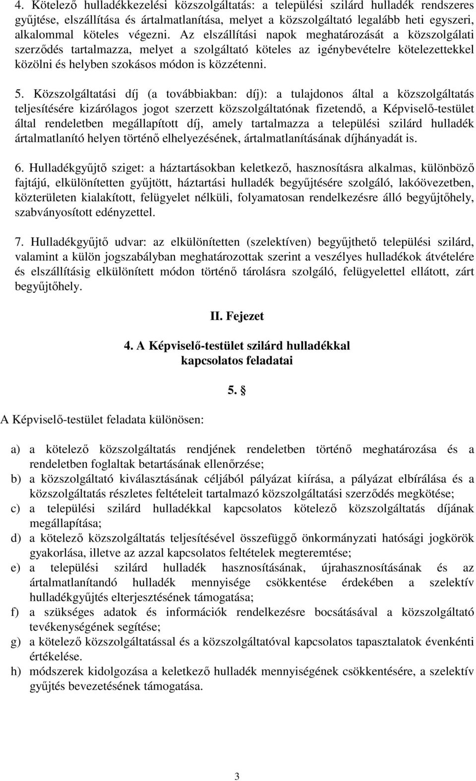 Közszolgáltatási díj (a továbbiakban: díj): a tulajdonos által a közszolgáltatás teljesítésére kizárólagos jogot szerzett közszolgáltatónak fizetendő, a Képviselő-testület által rendeletben