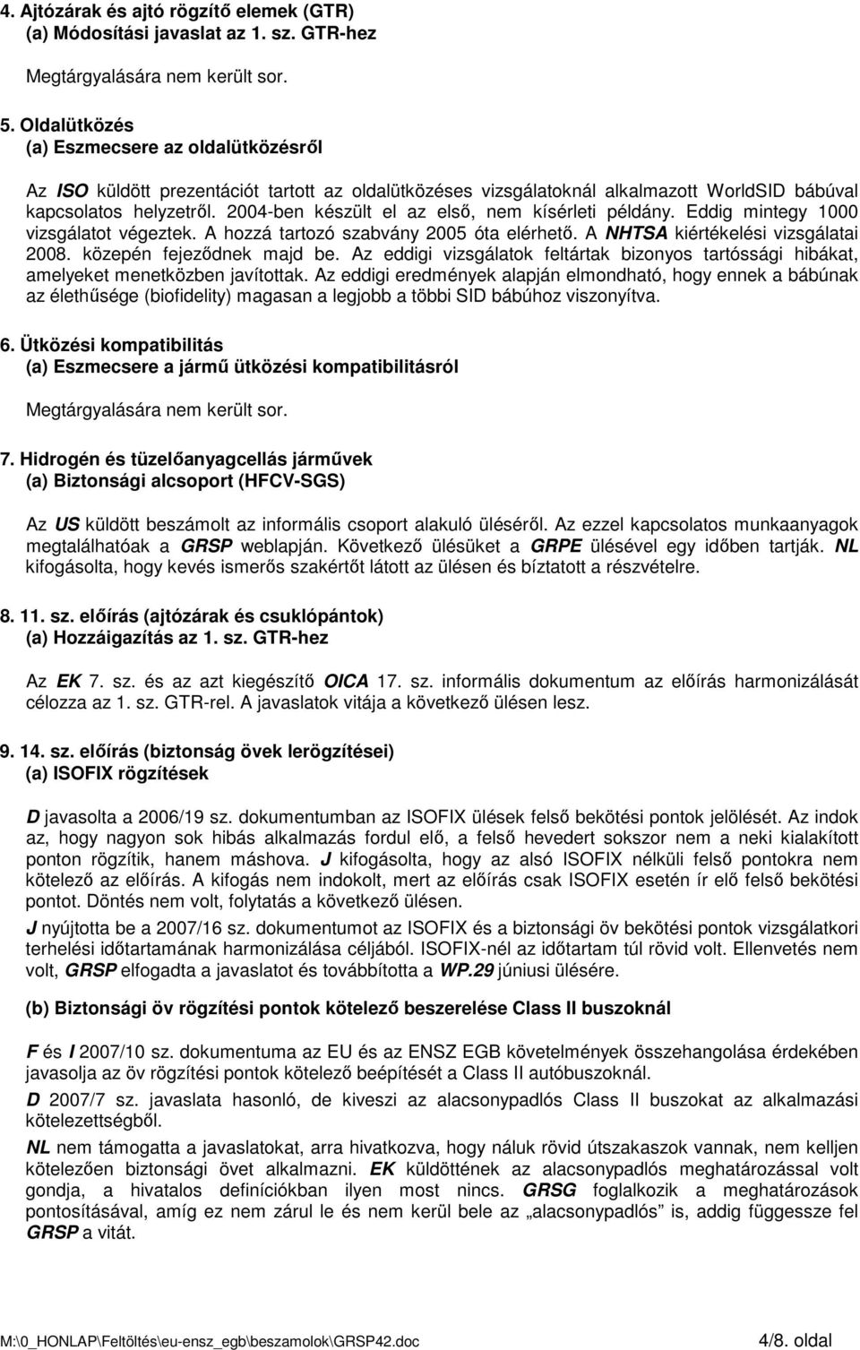 2004-ben készült el az elsı, nem kísérleti példány. Eddig mintegy 1000 vizsgálatot végeztek. A hozzá tartozó szabvány 2005 óta elérhetı. A NHTSA kiértékelési vizsgálatai 2008.