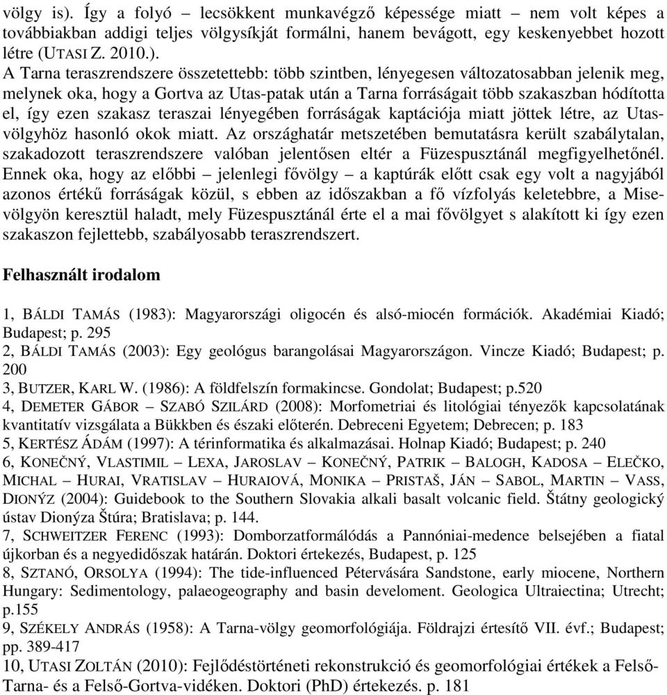 A Tarna teraszrendszere összetettebb: több szintben, lényegesen változatosabban jelenik meg, melynek oka, hogy a Gortva az Utas-patak után a Tarna forráságait több szakaszban hódította el, így ezen