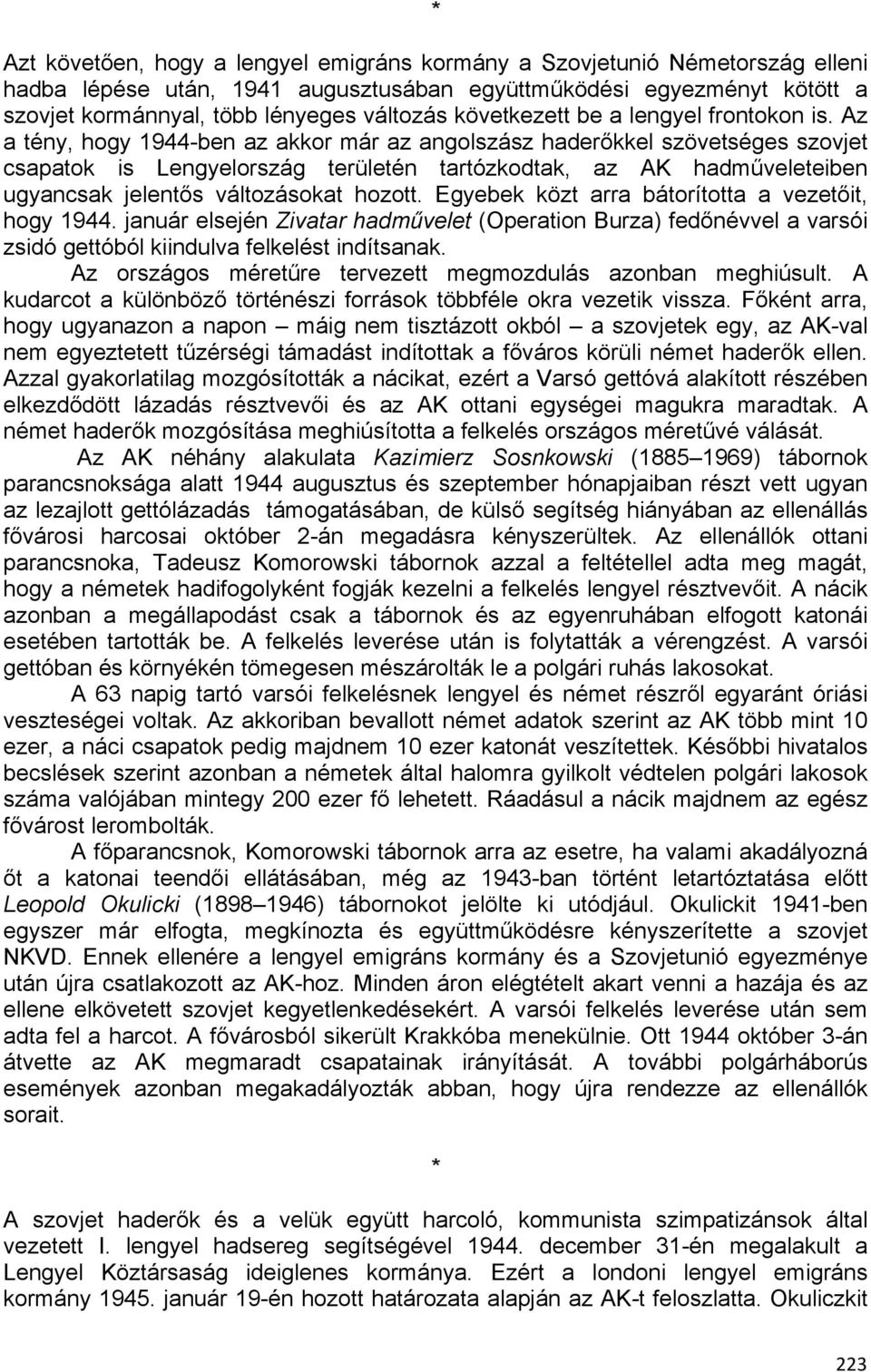Az a tény, hogy 1944-ben az akkor már az angolszász haderőkkel szövetséges szovjet csapatok is Lengyelország területén tartózkodtak, az AK hadműveleteiben ugyancsak jelentős változásokat hozott.