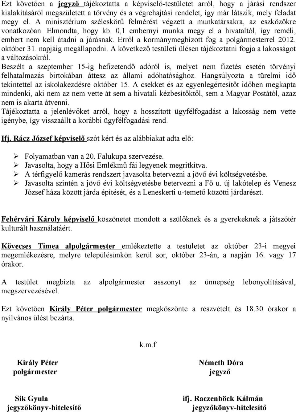 Erről a kormánymegbízott fog a polgármesterrel 2012. október 31. napjáig megállapodni. A következő testületi ülésen tájékoztatni fogja a lakosságot a változásokról.