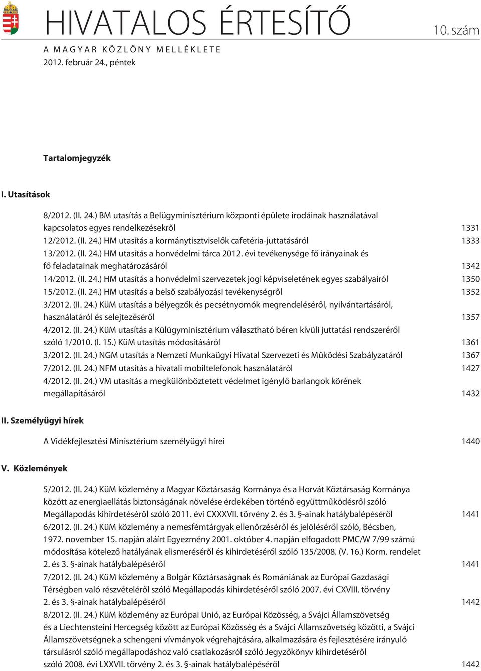 (II. 24.) HM utasítás a honvédelmi tárca 2012. évi tevékenysége fõ irányainak és fõ feladatainak meghatározásáról 1342 14/2012. (II. 24.) HM utasítás a honvédelmi szervezetek jogi képviseletének egyes szabályairól 1350 15/2012.