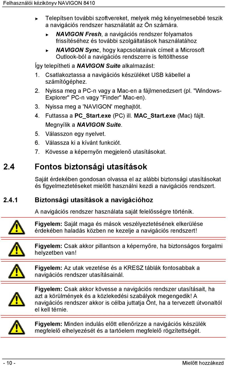 feltölthesse Így telepítheti a NAVIGON Suite alkalmazást: 1. Csatlakoztassa a navigációs készüléket USB kábellel a számítógéphez. 2. Nyissa meg a PC-n vagy a Mac-en a fájlmenedzsert (pl.