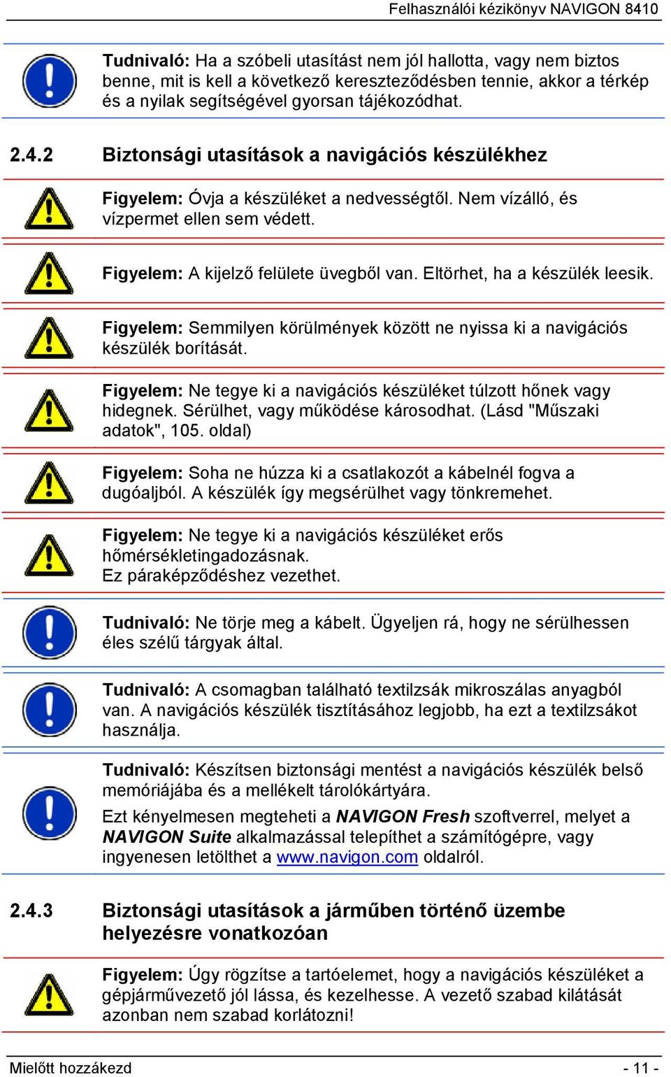 Eltörhet, ha a készülék leesik. Figyelem: Semmilyen körülmények között ne nyissa ki a navigációs készülék borítását. Figyelem: Ne tegye ki a navigációs készüléket túlzott hőnek vagy hidegnek.