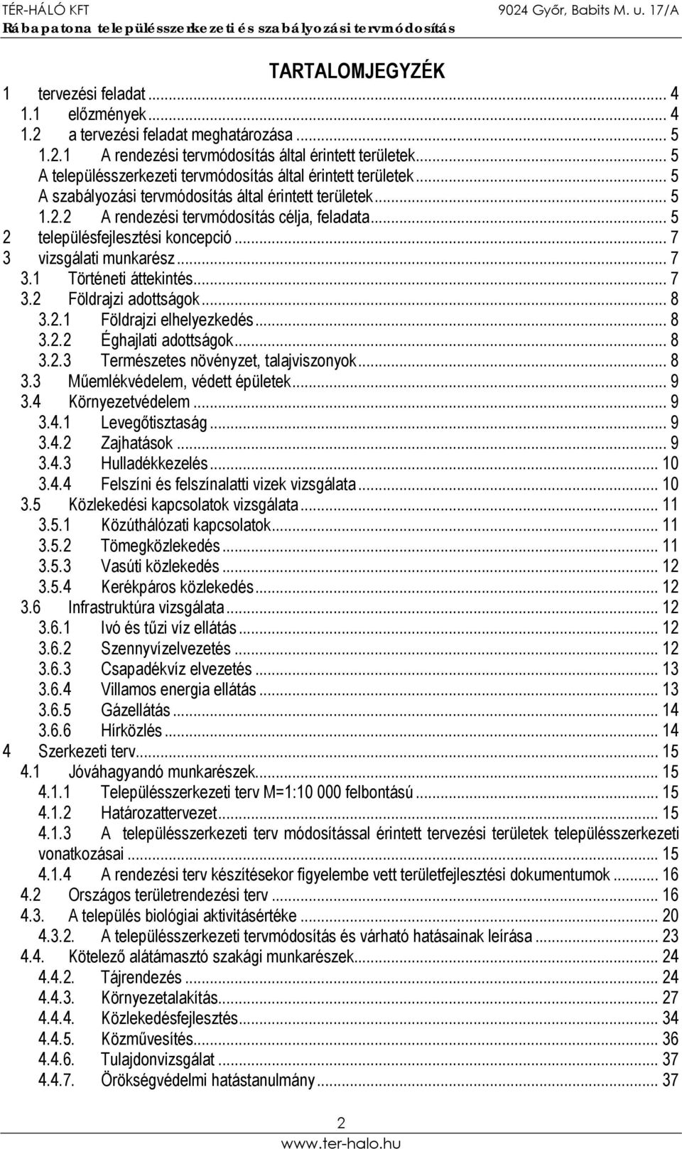 .. 5 2 településfejlesztési koncepció... 7 3 vizsgálati munkarész... 7 3.1 Történeti áttekintés... 7 3.2 Földrajzi adottságok... 8 3.2.1 Földrajzi elhelyezkedés... 8 3.2.2 Éghajlati adottságok... 8 3.2.3 Természetes növényzet, talajviszonyok.