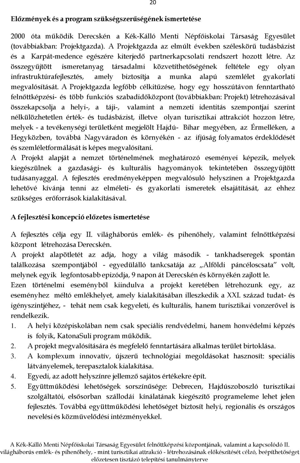 Az összegyűjtött ismeretanyag társadalmi közvetíthetőségének feltétele egy olyan infrastruktúrafejlesztés, amely biztosítja a munka alapú szemlélet gyakorlati megvalósítását.