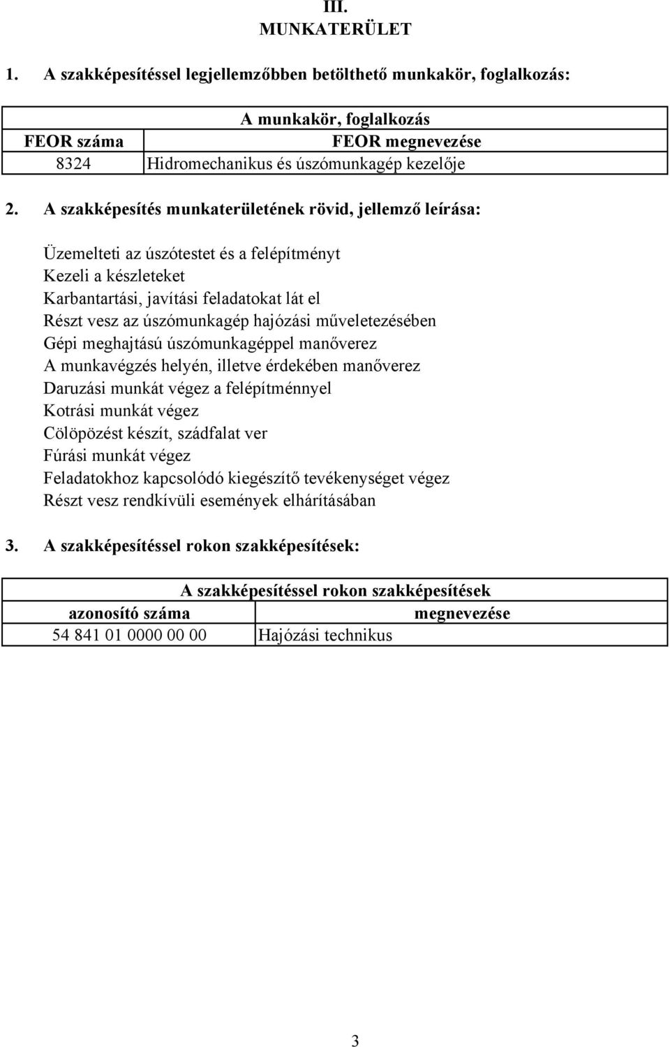 műveletezésében Gépi meghajtású úszómunkagéppel manőverez munkavégzés helyén, illetve érdekében manőverez Daruzási munkát végez a felépítménnyel Kotrási munkát végez Cölöpözést készít, szádfalat ver