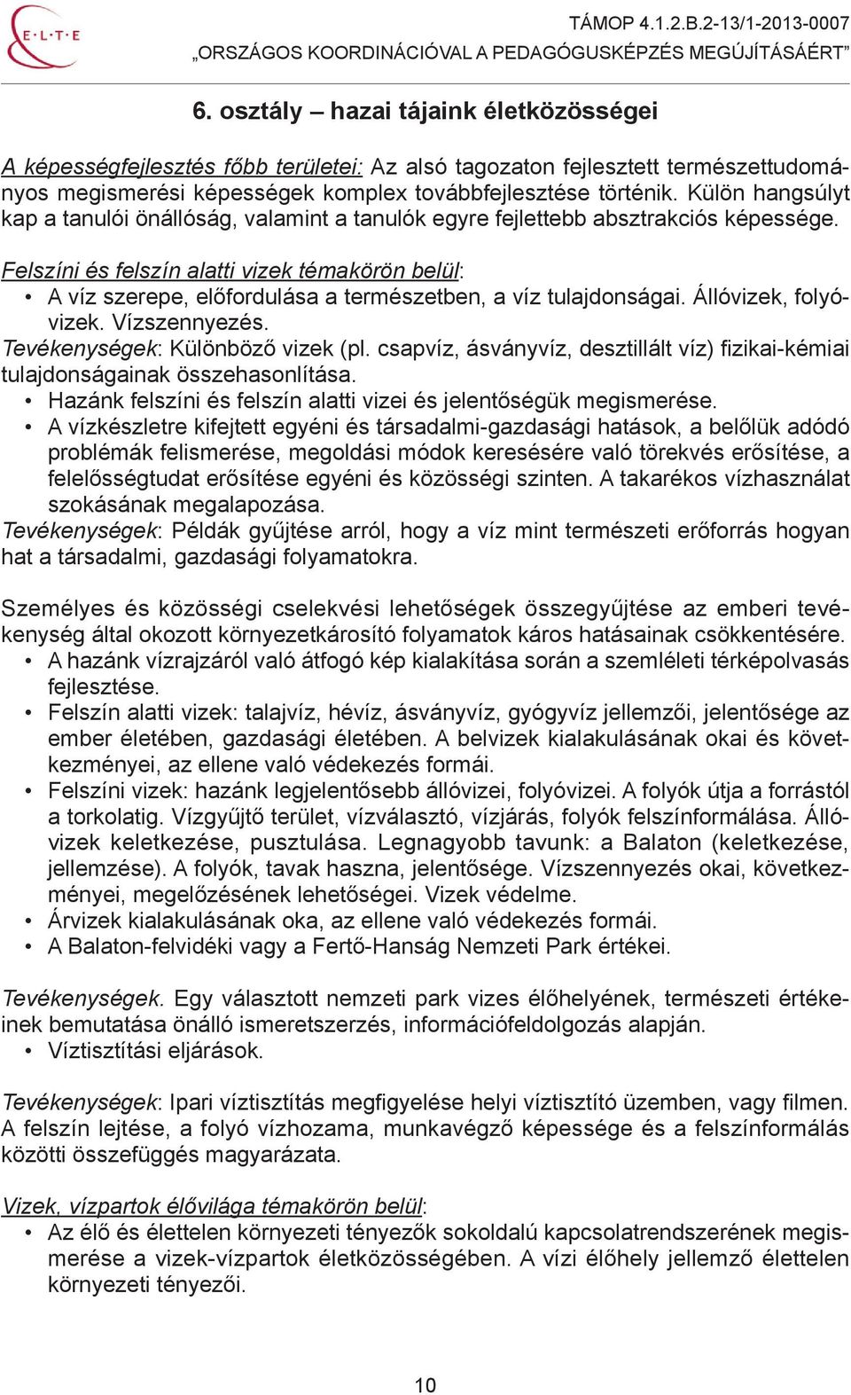 Felszíni és felszín alatti vizek témakörön belül: A víz szerepe, előfordulása a természetben, a víz tulajdonságai. Állóvizek, folyóvizek. Vízszennyezés. Tevékenységek: Különböző vizek (pl.