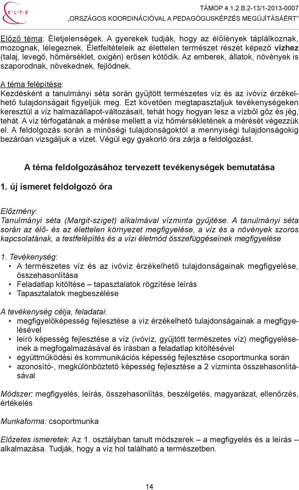 A téma felépítése: Kezdésként a tanulmányi séta során gyűjtött természetes víz és az ivóvíz érzékelhető tulajdonságait figyeljük meg.