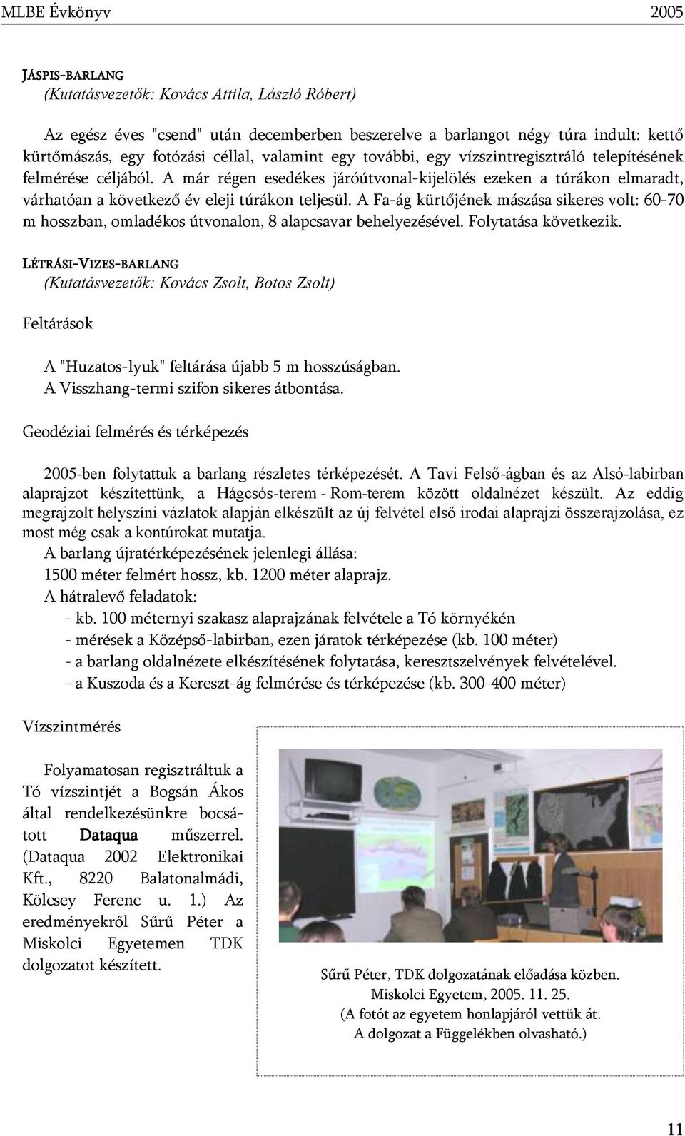 A Fa-ág kürtőjének mászása sikeres volt: 60-70 m hosszban, omladékos útvonalon, 8 alapcsavar behelyezésével. Folytatása következik.