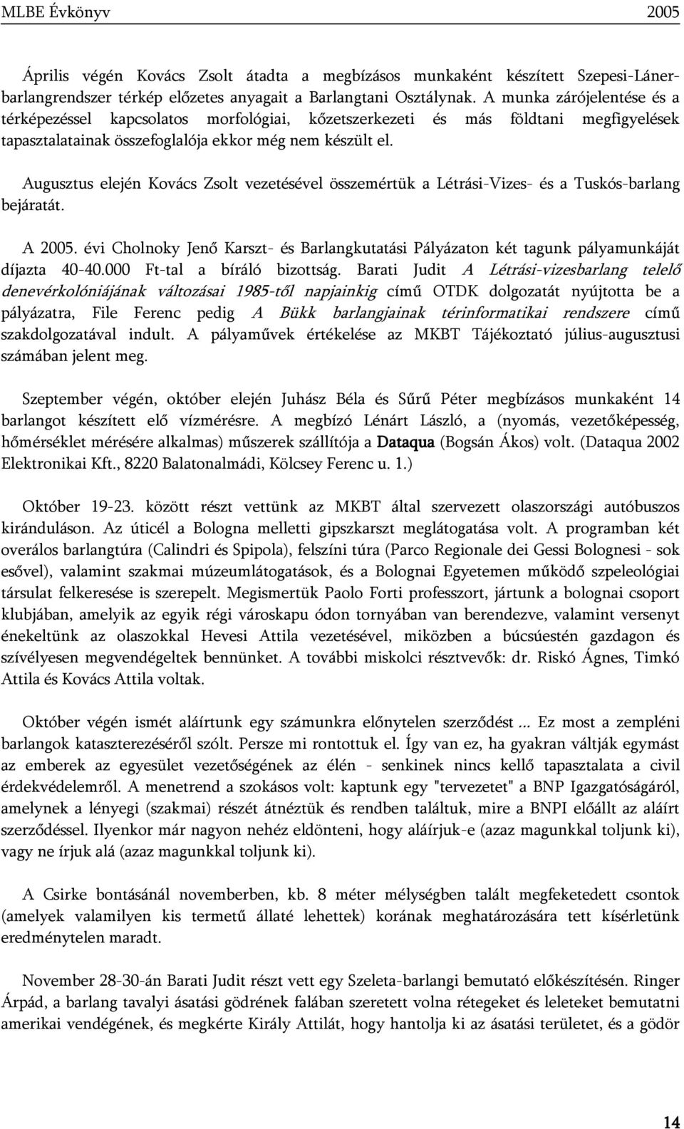 Augusztus elején Kovács Zsolt vezetésével összemértük a Létrási-Vizes- és a Tuskós-barlang bejáratát. A 2005.