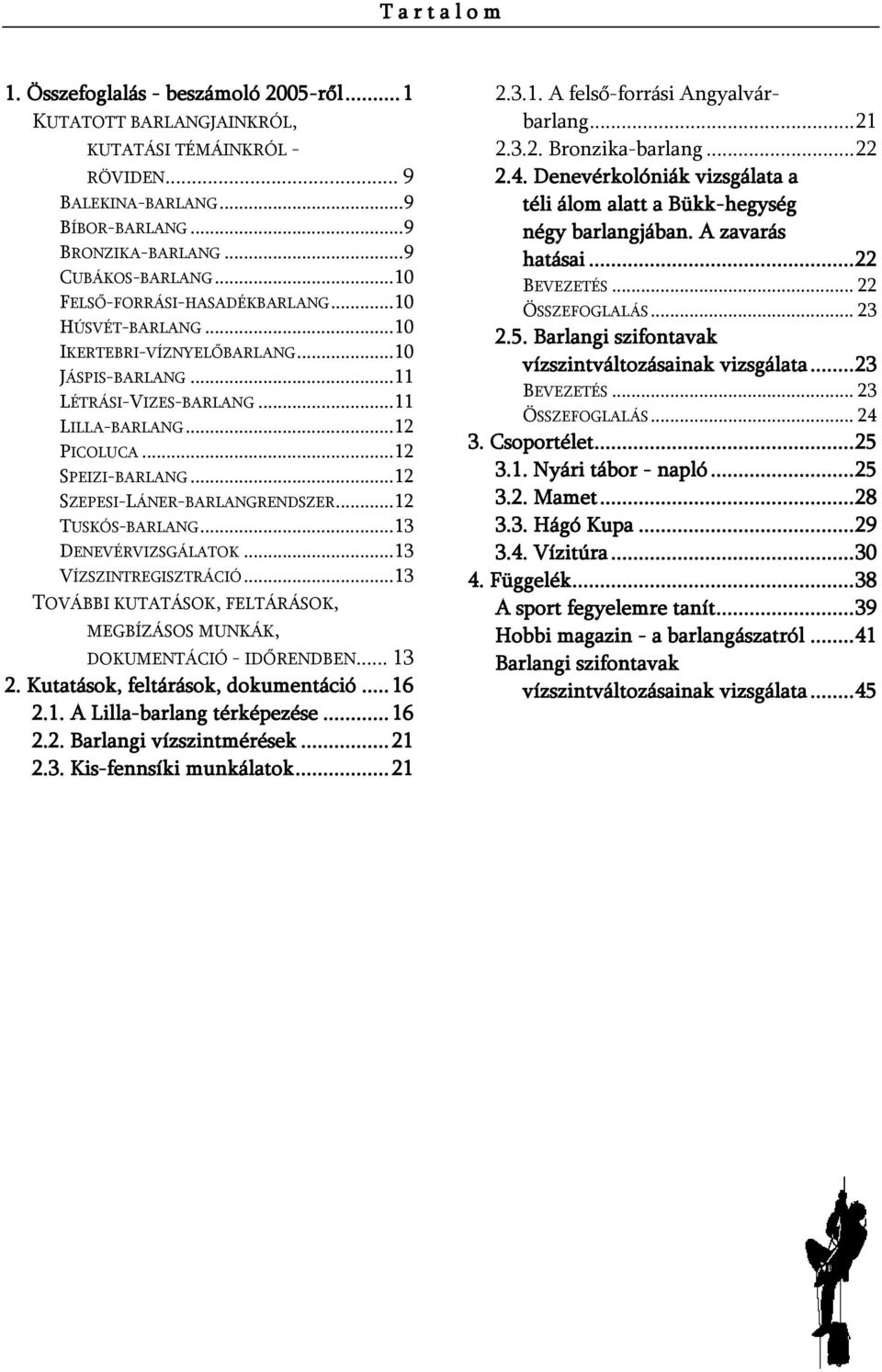 .. 12 SZEPESI-LÁNER-BARLANGRENDSZER... 12 TUSKÓS-BARLANG... 13 DENEVÉRVIZSGÁLATOK... 13 VÍZSZINTREGISZTRÁCIÓ... 13 TOVÁBBI KUTATÁSOK, FELTÁRÁSOK, MEGBÍZÁSOS MUNKÁK, DOKUMENTÁCIÓ - IDŐRENDBEN... 13 2.