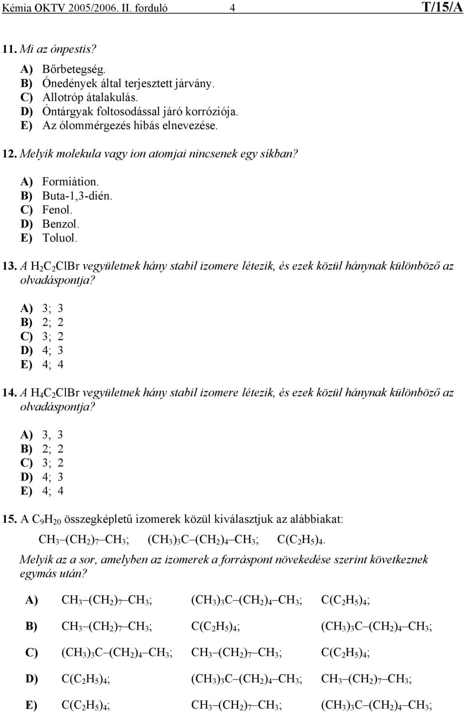 A H 2 C 2 ClBr vegyületnek hány stabil izomere létezik, és ezek közül hánynak különböző az olvadáspontja? A) 3; 3 B) 2; 2 C) 3; 2 D) 4; 3 E) 4; 4 14.