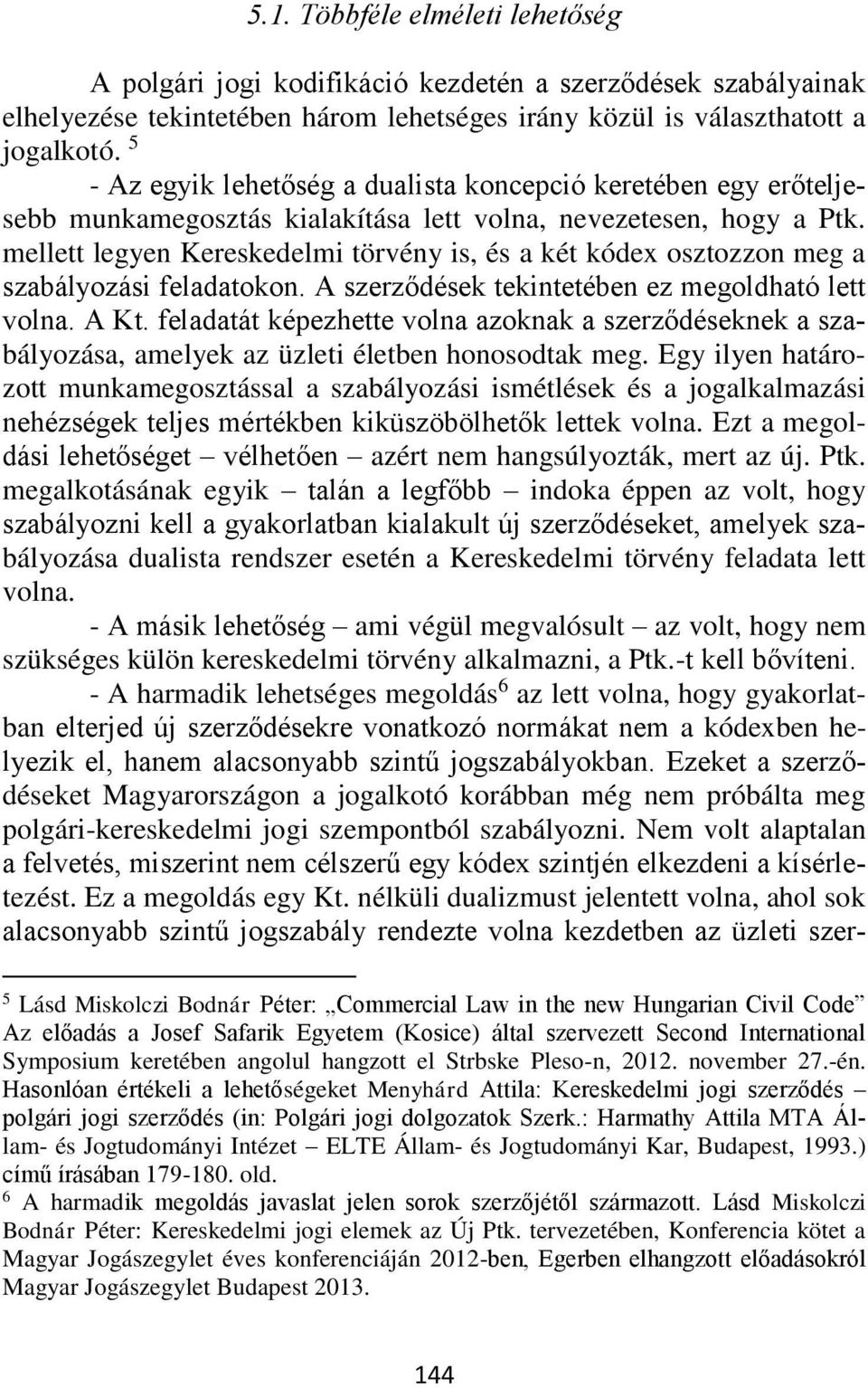 mellett legyen Kereskedelmi törvény is, és a két kódex osztozzon meg a szabályozási feladatokon. A szerződések tekintetében ez megoldható lett volna. A Kt.