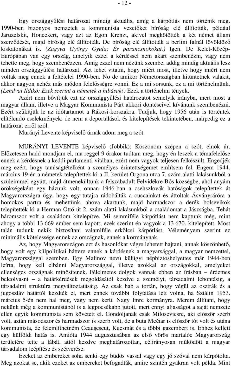 állították. De bíróság elé állították a berlini falnál lövöldöző kiskatonákat is. (Zagyva György Gyula: És parancsnokokat.) Igen.