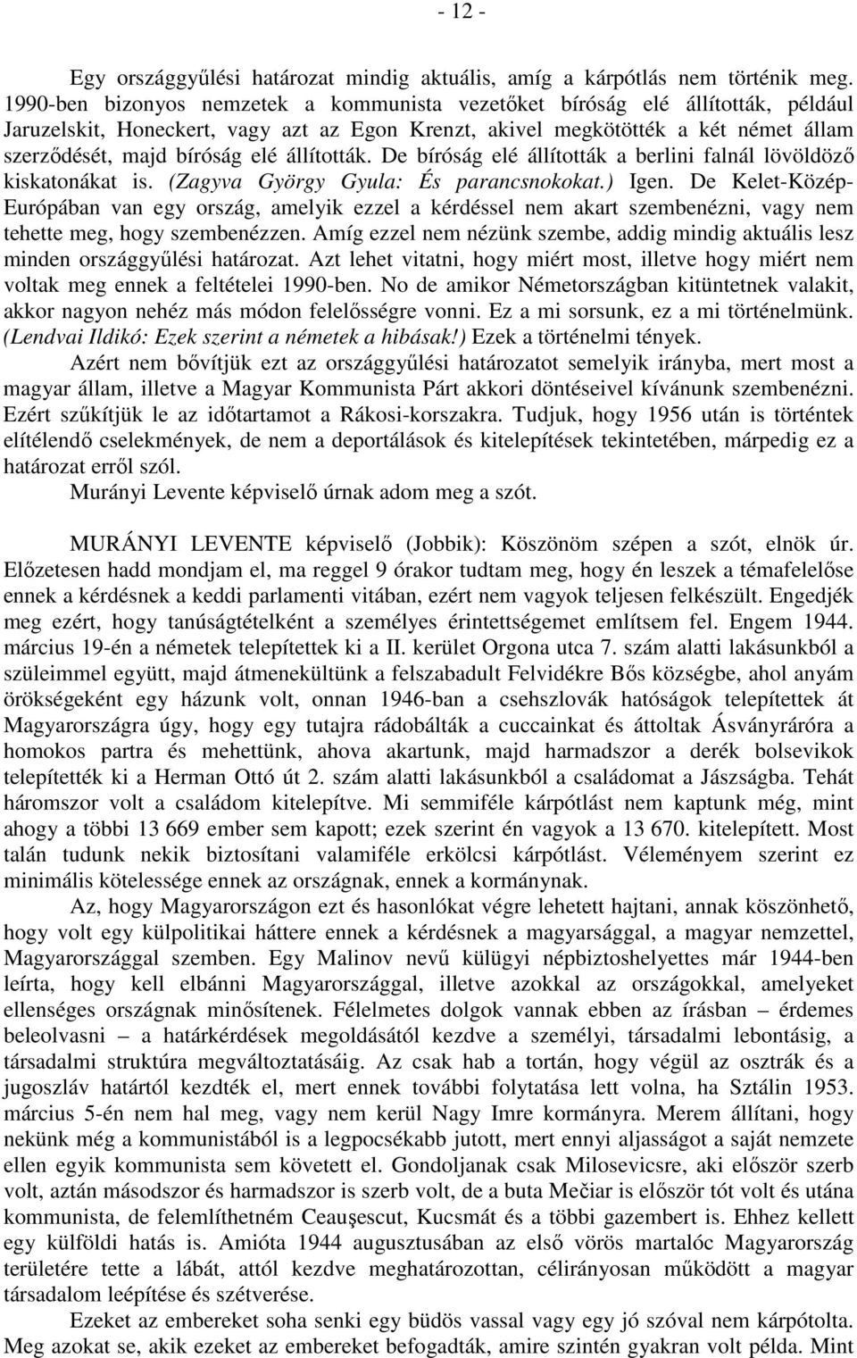 állították. De bíróság elé állították a berlini falnál lövöldöző kiskatonákat is. (Zagyva György Gyula: És parancsnokokat.) Igen.