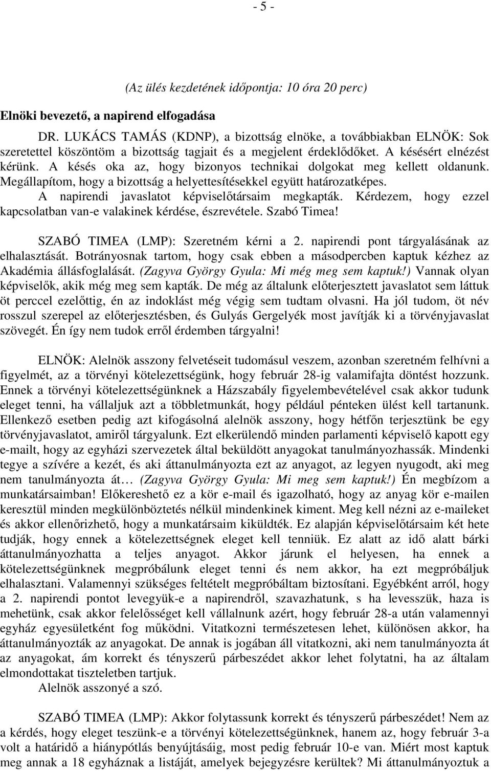 A késés oka az, hogy bizonyos technikai dolgokat meg kellett oldanunk. Megállapítom, hogy a bizottság a helyettesítésekkel együtt határozatképes. A napirendi javaslatot képviselőtársaim megkapták.