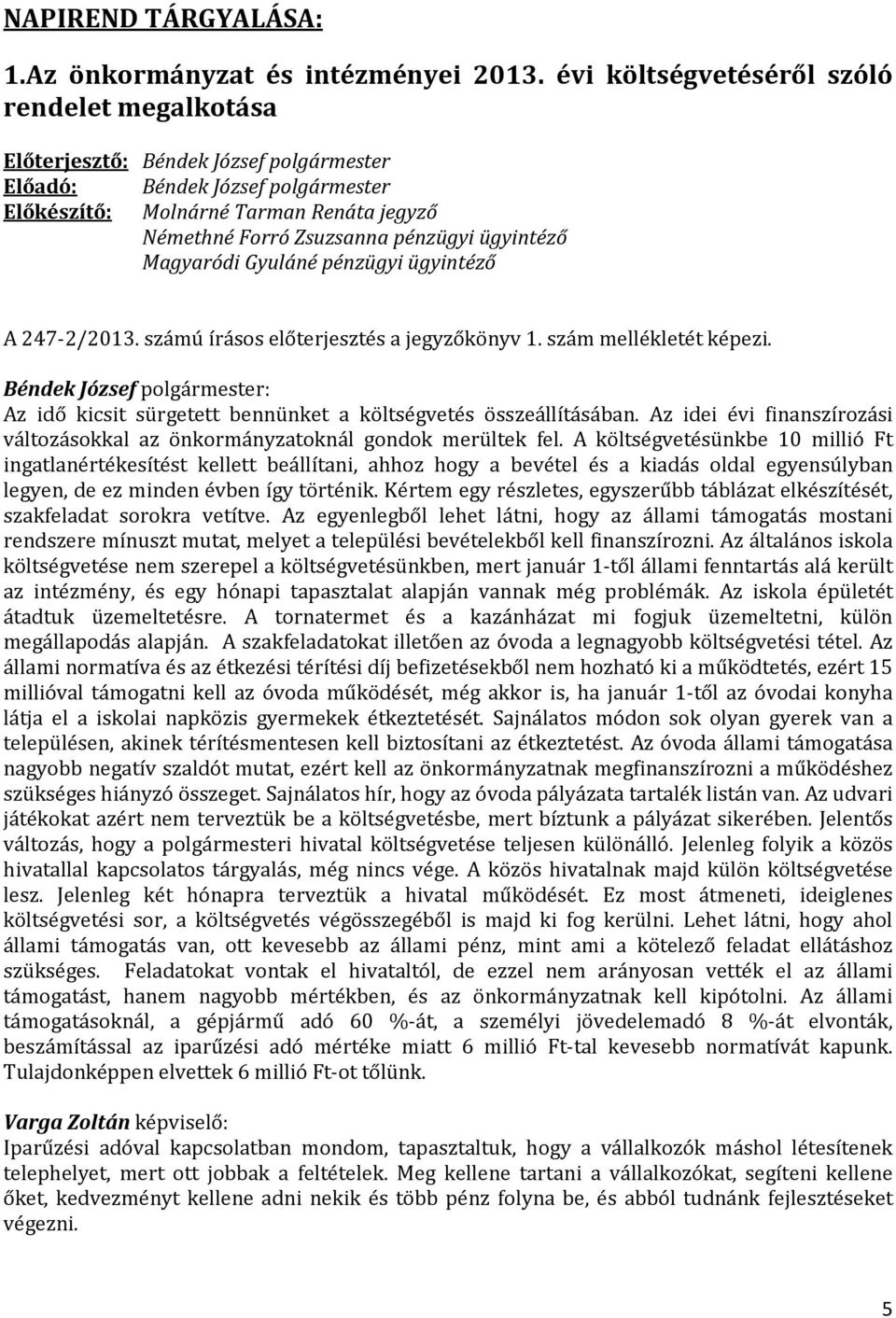 ügyintéző Magyaródi Gyuláné pénzügyi ügyintéző A 247-2/2013. számú írásos előterjesztés a jegyzőkönyv 1. szám mellékletét képezi. Az idő kicsit sürgetett bennünket a költségvetés összeállításában.