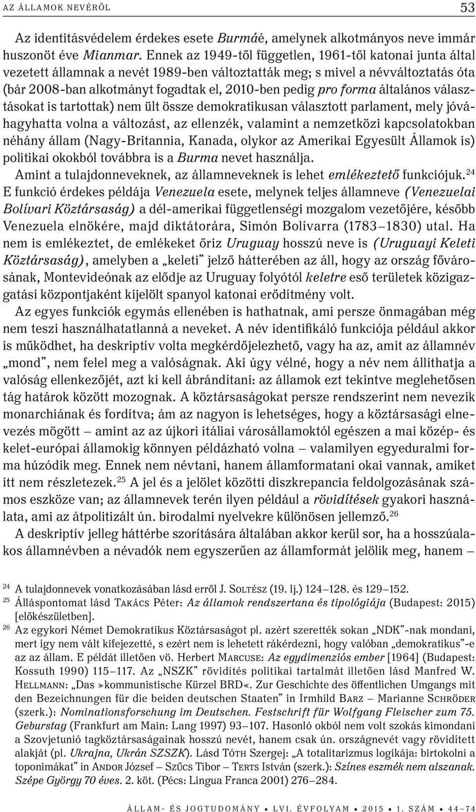 forma általános választásokat is tartottak) nem ült össze demokratikusan választott parlament, mely jóváhagyhatta volna a változást, az ellenzék, valamint a nemzetközi kapcsolatokban néhány állam